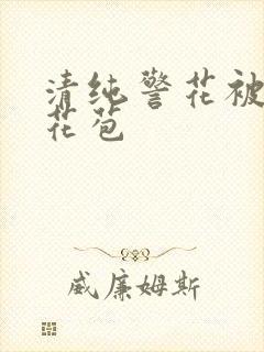 清纯警花被迫开花苞