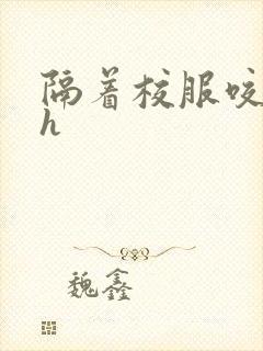 隔着校服咬她奶h