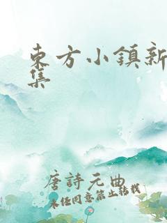 东方小镇新片合集