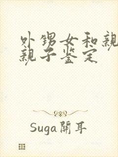 外甥女和亲舅舅亲子鉴定