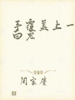 手覆盖上一对大白兔