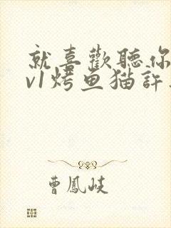 就喜欢听你叫1v1烤鱼猫许薇