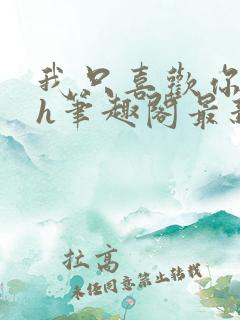 我只喜欢你11h笔趣阁最新章节更新