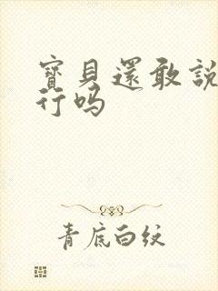 宝贝还敢说我不行吗