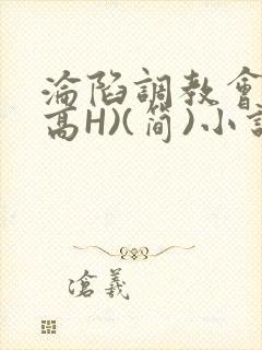 沦陷调教会所(高H)(简)小说