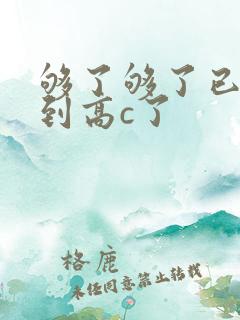 够了够了已经满到高c了