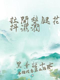 拉开双腿花蒂颤抖湿润