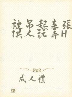 被吊起来张开腿供人玩弄H