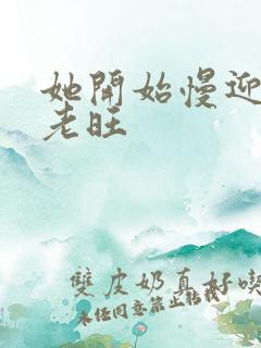 她开始慢迎迎合老旺