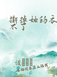 撕掉她的衣服玩不了