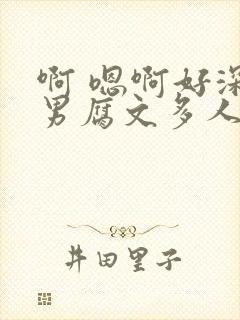 啊 嗯啊好深男男腐文多人