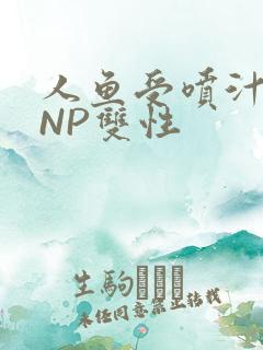 人鱼受喷汁红肿NP双性