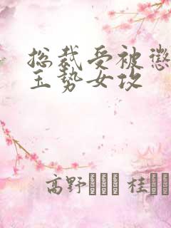 总裁受被惩罚戴玉势女攻