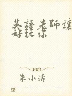 英语老师让我好好玩你