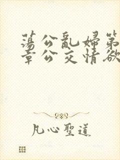 荡公乱妇第69章公交情欲