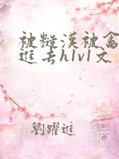 被糙汉被禽哭尿进去h1v1文