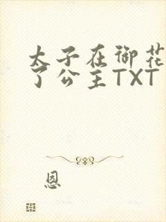 太子在御花园要了公主TXT