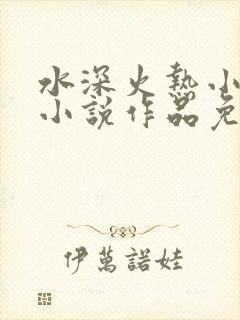 水深火热小花喵小说作品免费阅读