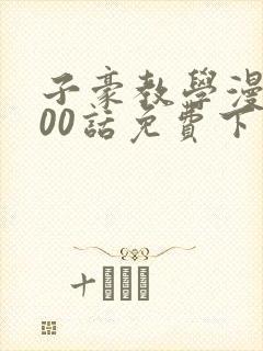 子豪教学漫画200话免费下拉