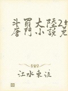 斗罗大陆2绝世唐门小说免费