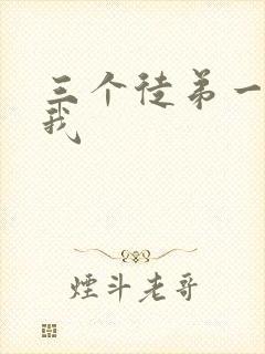 三个徒弟一起玩我