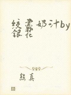 绞尽奶汁by金银花