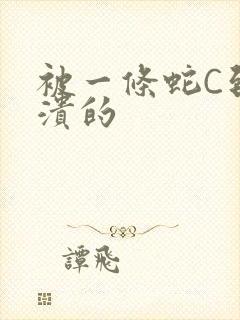 被一条蛇C到崩溃的