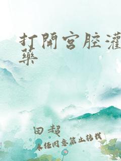 打开宫腔灌注性药