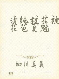 清纯校花被迫开花苞夏魅