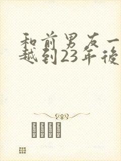 和前男友一起穿越到23年后