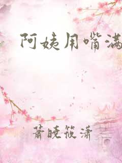 阿姨用嘴满足我