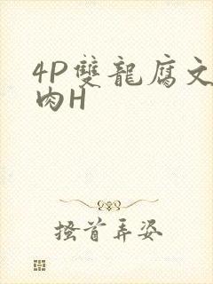 4P双龙腐文纯肉H