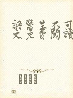 梁医生不可以全文免费阅读笔趣阁