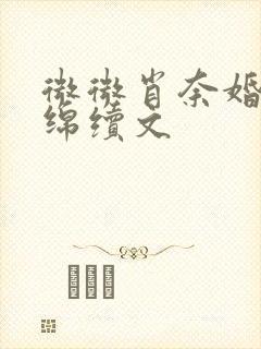 微微肖奈婚后缠绵续文