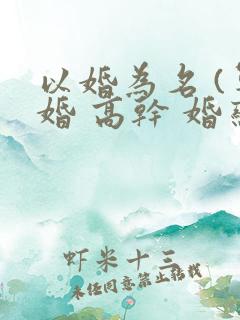 以婚为名 (军婚 高干 婚恋)