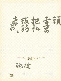 老板把舌头伸进我的私密