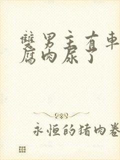 双男主有车车的腐肉尿了