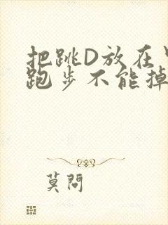 把跳D放在里面跑步不能掉