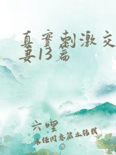 真实刺激交换娇妻13篇