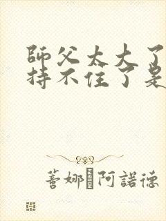 师父太大了我坚持不住了是什么歌