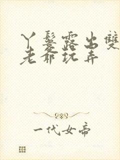 丫鬟露出双乳让老爷玩弄