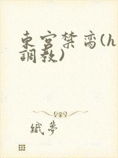 东宫禁脔(h 调教)