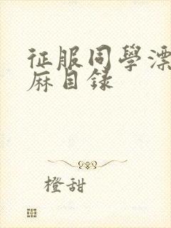 征服同学漂亮麻麻目录