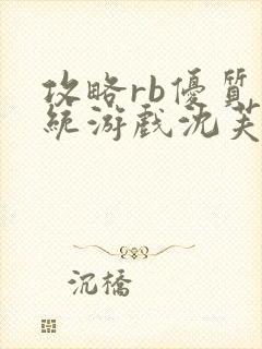 攻略rb优质系统游戏沈芙原文