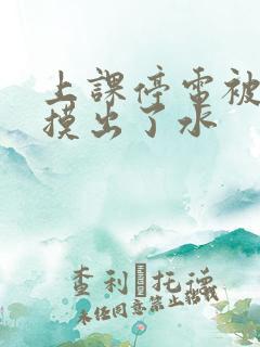 上课停电被男生摸出了水