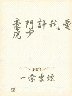 豪门计我爱翩翩虎少