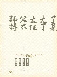 师父太大了我坚持不住了是什么歌