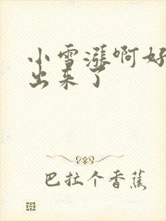 小雪涨啊好满流出来了