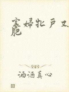 寡妇牝户又大又肥