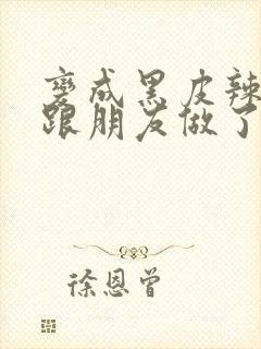 变成黑皮辣妹后跟朋友做了无增删翻译